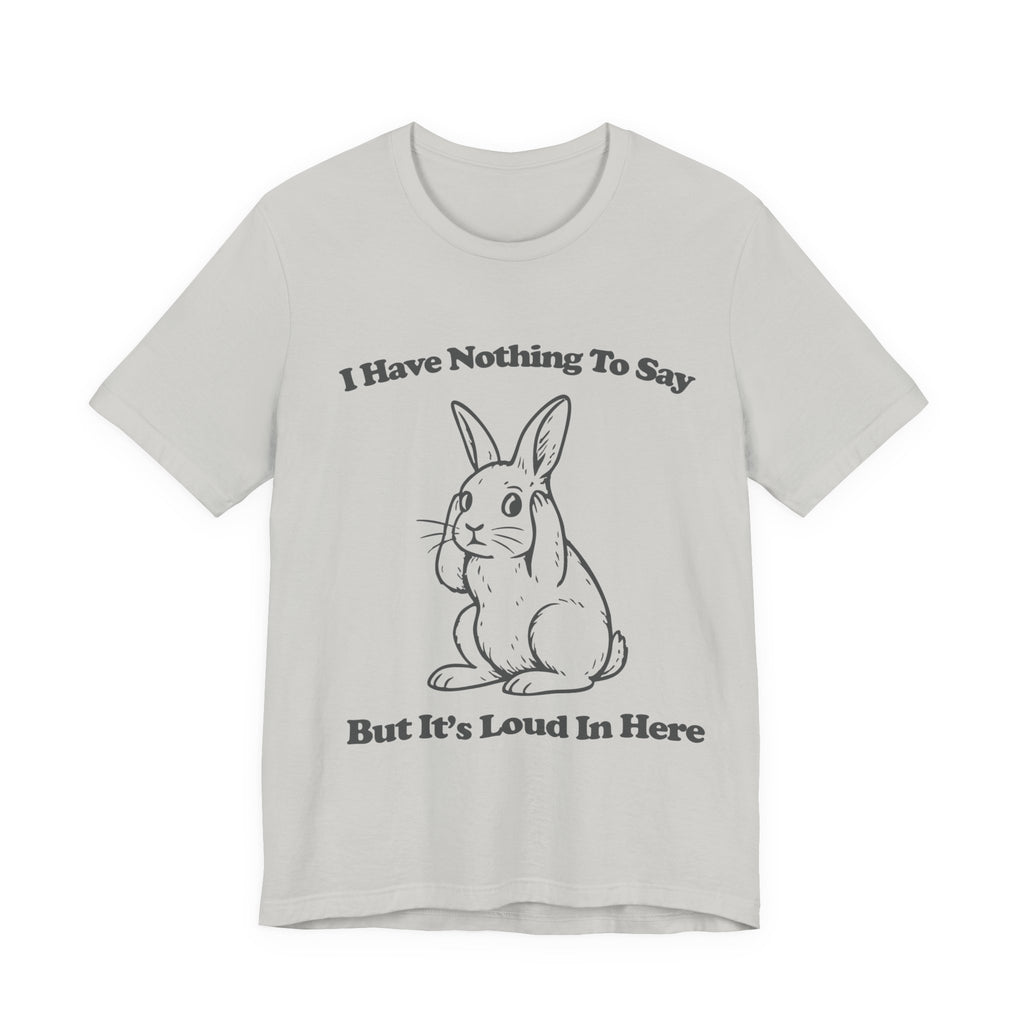 I Have Nothing to Say But It’s Loud in Here Shirt | Funny Bunny Tee | Meltdown Menagerie Collection