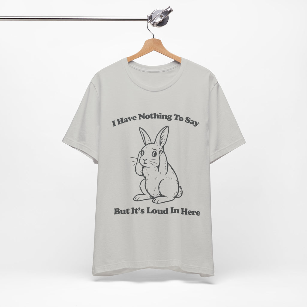 I Have Nothing to Say But It’s Loud in Here Shirt | Funny Bunny Tee | Meltdown Menagerie Collection