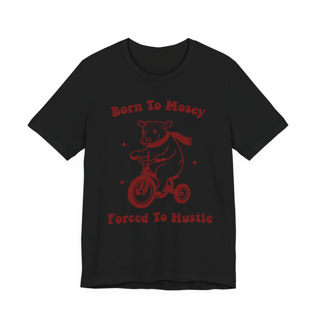Born to Mosey, Forced to Hustle Tee- Funny Cow Tricycle Shirt