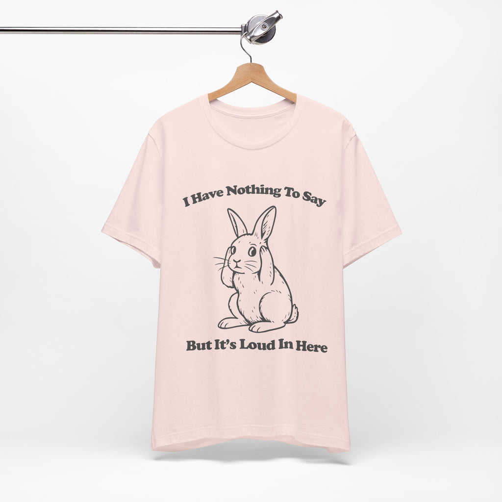 I Have Nothing to Say But It’s Loud in Here Shirt | Funny Bunny Tee | Meltdown Menagerie Collection