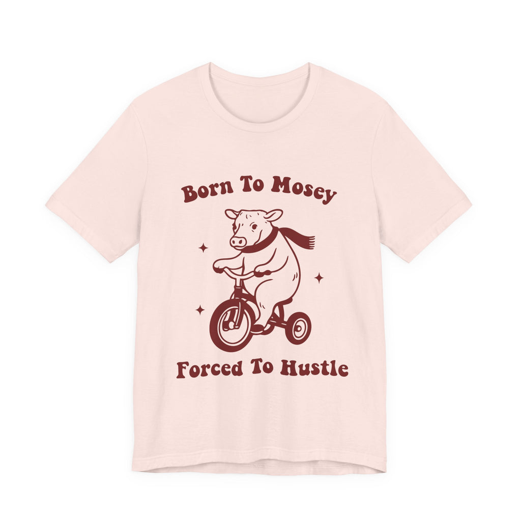 Born to Mosey Forced to Hustle Shirt | Funny Cow Tee | Meltdown Menagerie CollectionShirt