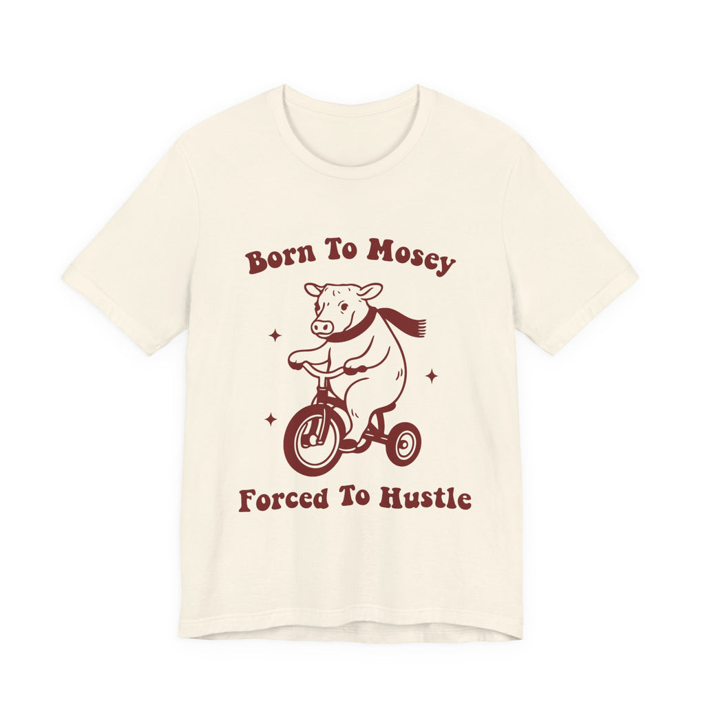 Born to Mosey Forced to Hustle Shirt | Funny Cow Tee | Meltdown Menagerie CollectionShirt