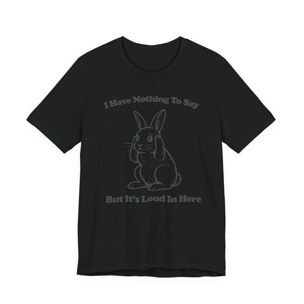 Loud in Here Bunny Shirt- Overstimulated Introvert Humor Tee