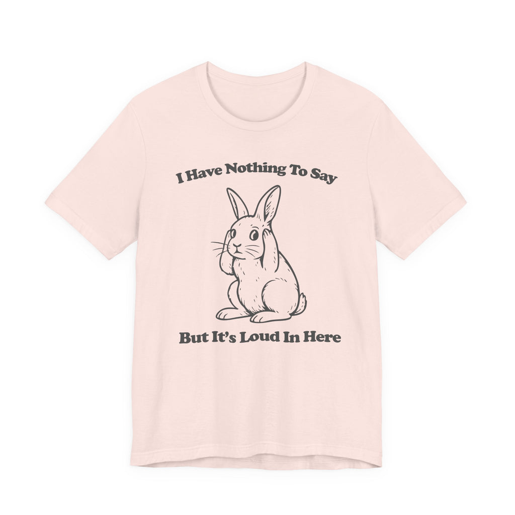Loud in Here Bunny Shirt- Overstimulated Introvert Humor Tee