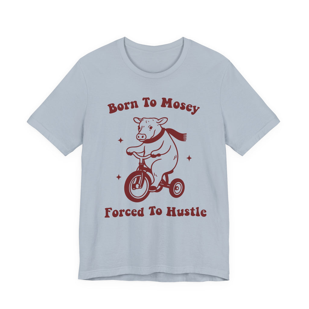 Born to Mosey, Forced to Hustle Tee- Funny Cow Tricycle Shirt