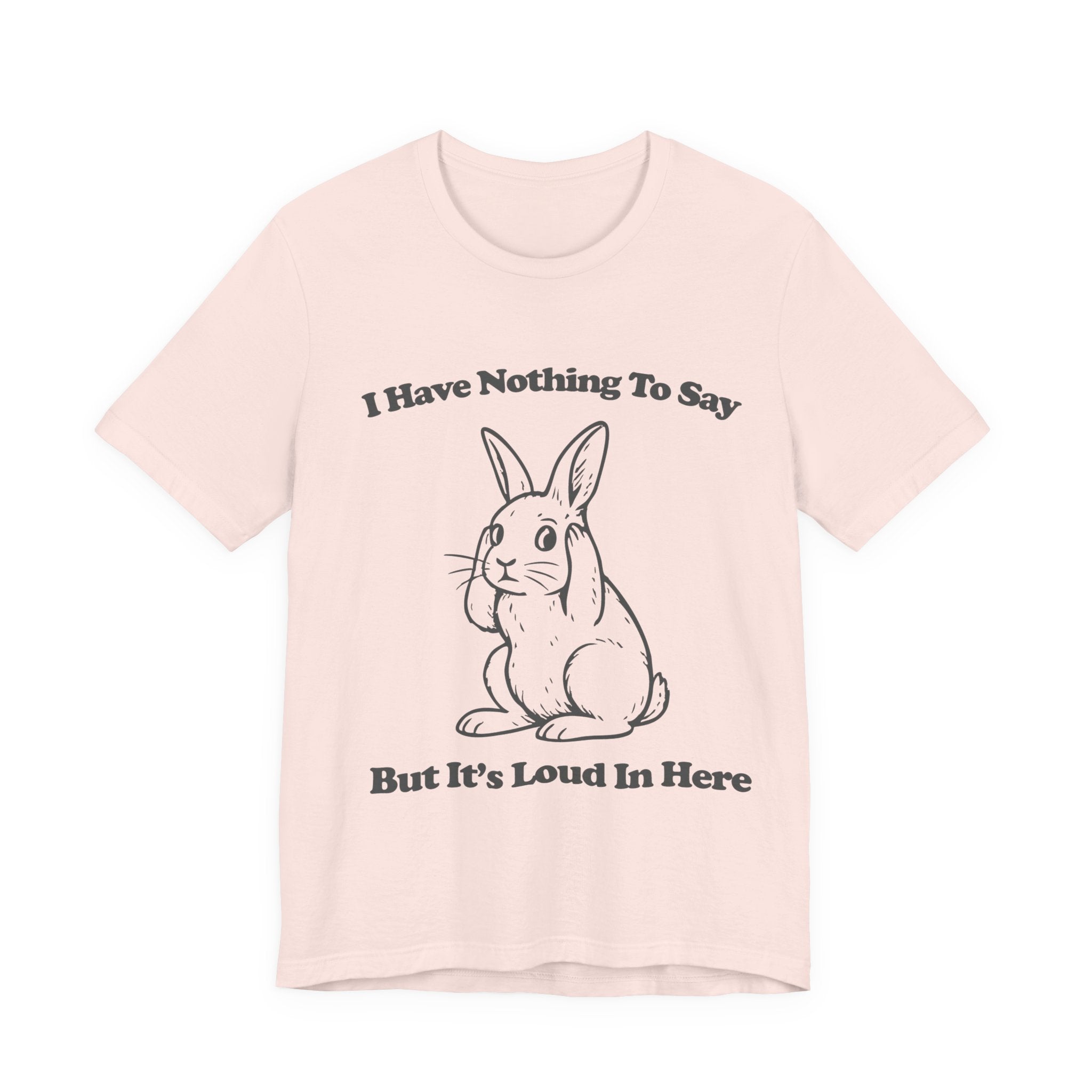 I Have Nothing to Say But It’s Loud in Here Shirt | Funny Bunny Tee | Meltdown Menagerie Collection