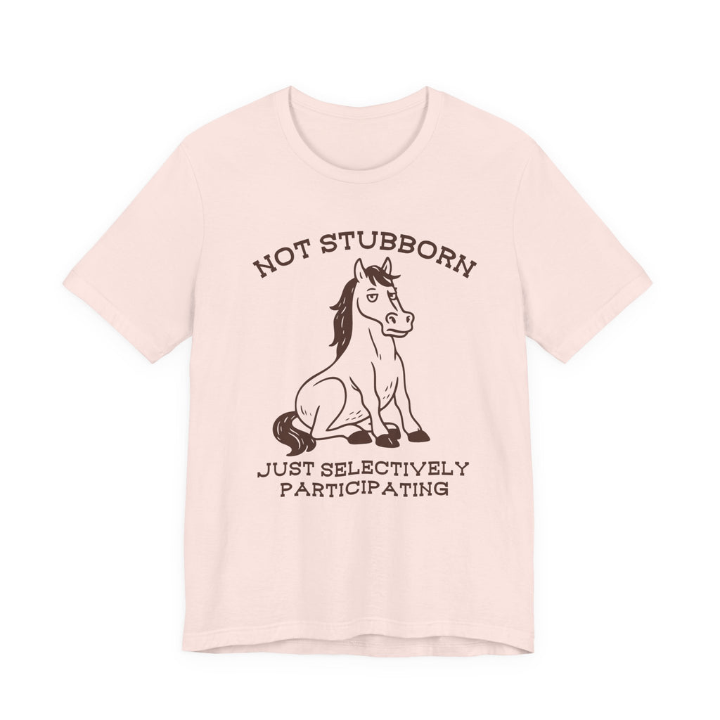 Not Stubborn Just Selectively Participating Shirt | Funny Horse Tee | Meltdown Menagerie Collection