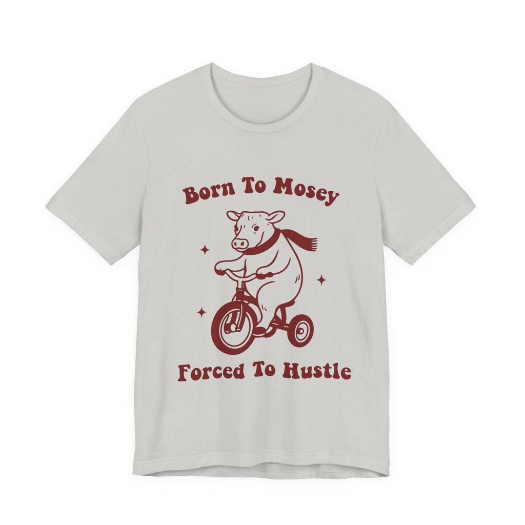 Born to Mosey Forced to Hustle Shirt | Funny Cow Tee | Meltdown Menagerie CollectionShirt