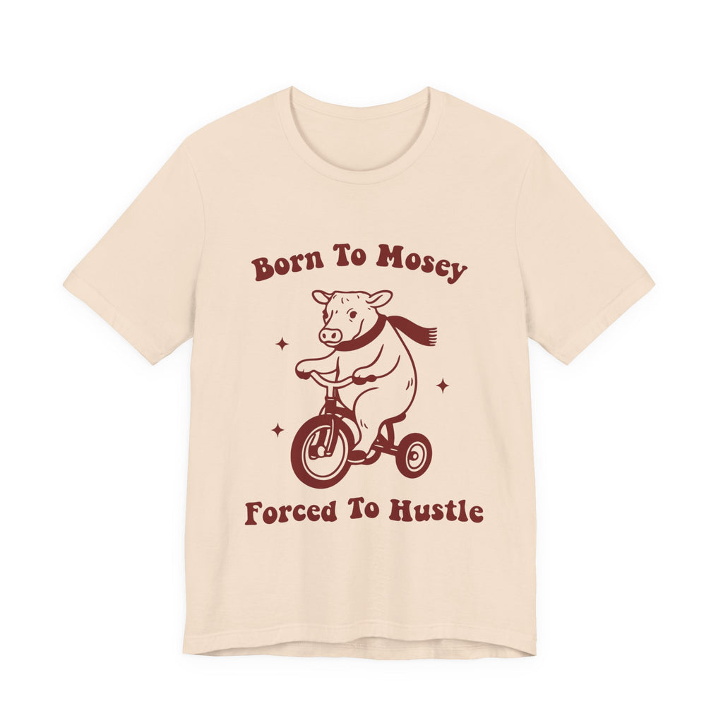 Born to Mosey Forced to Hustle Shirt | Funny Cow Tee | Meltdown Menagerie CollectionShirt