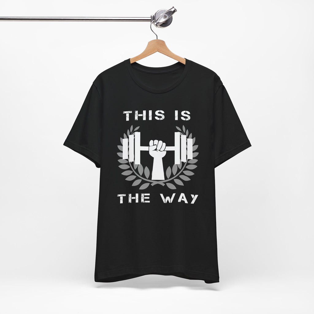 This Is the Way Shirt- Gym Motivation Tee