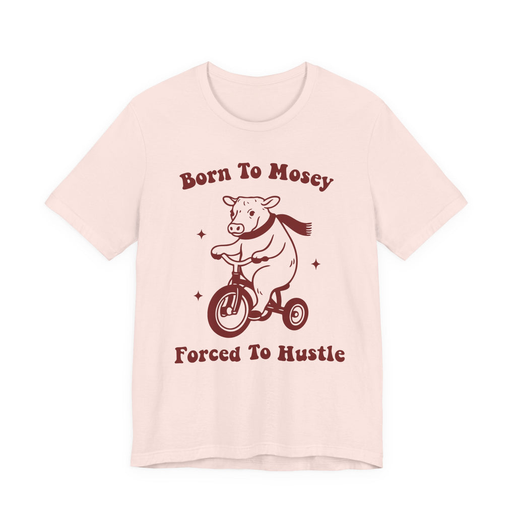 Born to Mosey, Forced to Hustle Tee- Funny Cow Tricycle Shirt